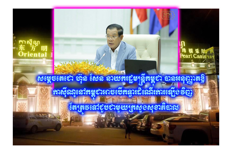សម្តេចតេជោ ហ៊ុន សែន នាយករដ្ឋមន្ត្រីកម្ពុជា បានអនុញ្ញាតឱ្យកាស៊ីណូនៅកម្ពុជាអាចបើកទ្វារដំណើរការឡើងវិញ តែត្រូវទៅជួបជាមួយក្រសួងសុខាភិបាល